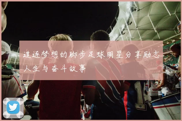 追逐梦想的脚步足球明星分享励志人生与奋斗故事