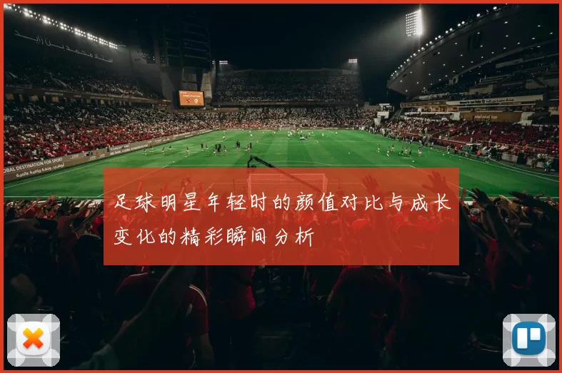 足球明星年轻时的颜值对比与成长变化的精彩瞬间分析
