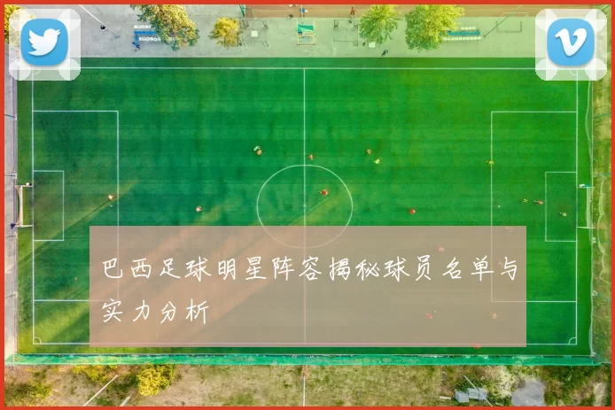 巴西足球明星阵容揭秘球员名单与实力分析