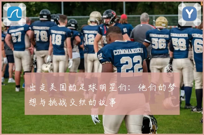 出走美国的足球明星们：他们的梦想与挑战交织的故事