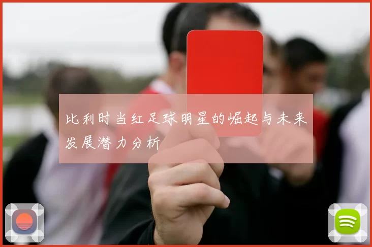 比利时当红足球明星的崛起与未来发展潜力分析