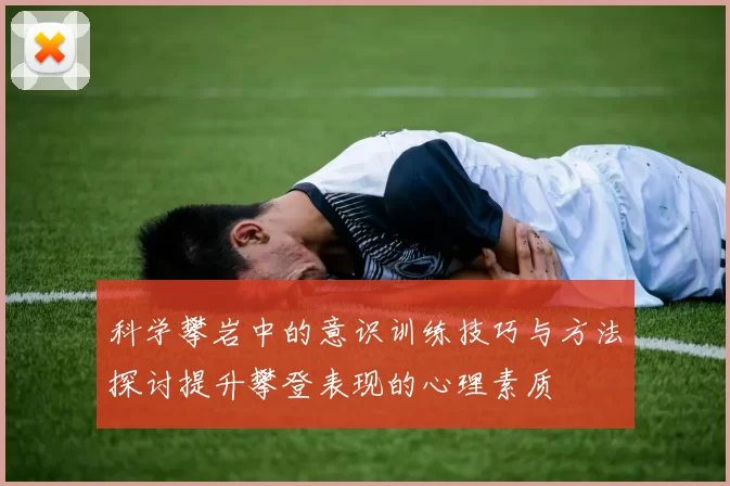 科学攀岩中的意识训练技巧与方法探讨提升攀登表现的心理素质