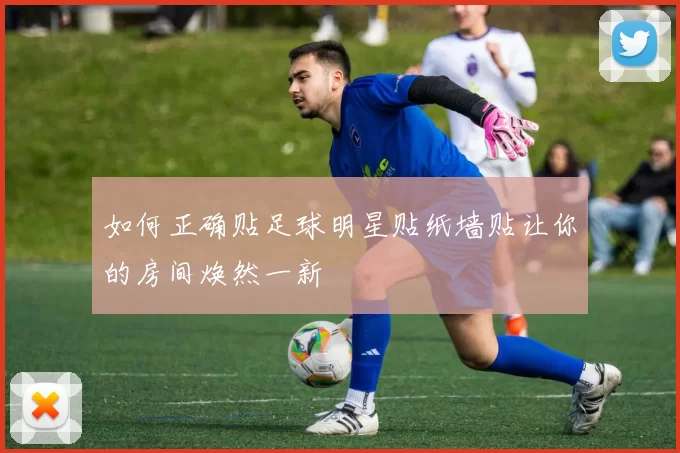 如何正确贴足球明星贴纸墙贴让你的房间焕然一新