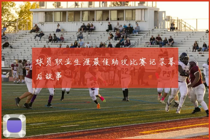 球员职业生涯最佳助攻比赛记录幕后故事