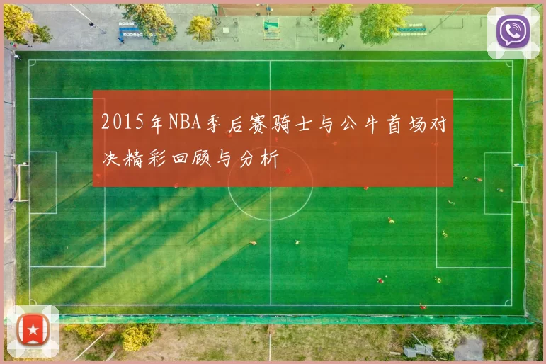 2015年NBA季后赛骑士与公牛首场对决精彩回顾与分析