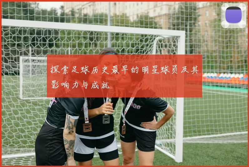 探索足球历史最早的明星球员及其影响力与成就