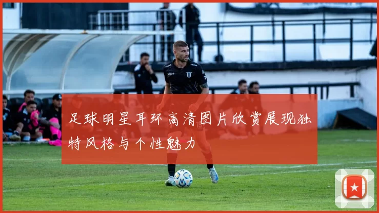 足球明星耳环高清图片欣赏展现独特风格与个性魅力