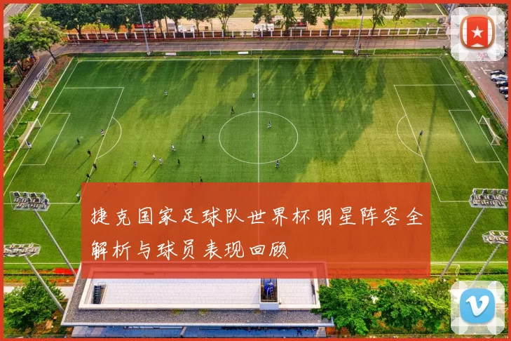 捷克国家足球队世界杯明星阵容全解析与球员表现回顾