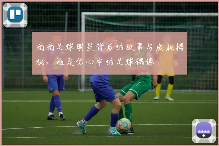 滴滴足球明星背后的故事与成就揭秘，谁是你心中的足球偶像