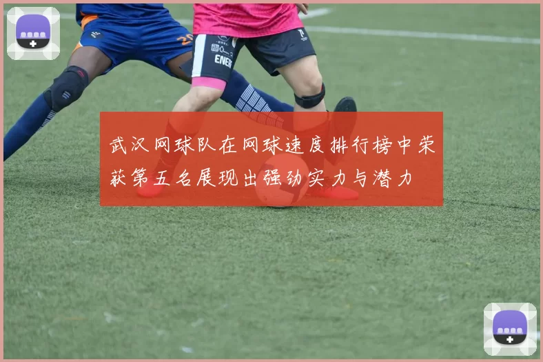 武汉网球队在网球速度排行榜中荣获第五名展现出强劲实力与潜力