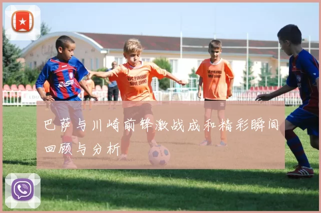 巴萨与川崎前锋激战成和精彩瞬间回顾与分析