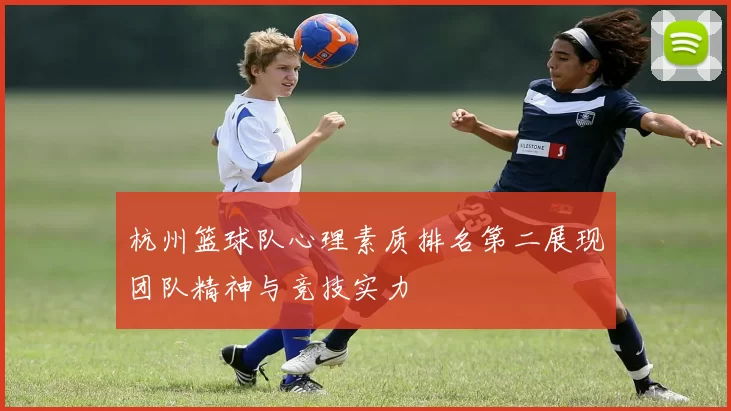 杭州篮球队心理素质排名第二展现团队精神与竞技实力